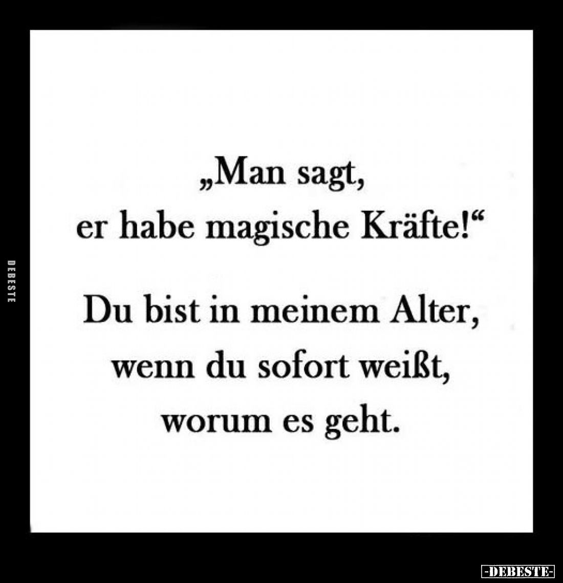 "Man sagt, er habe magische Kräfte!"
-
Du bist in meinem Alter, wenn du sofort weißt, worum es geht.