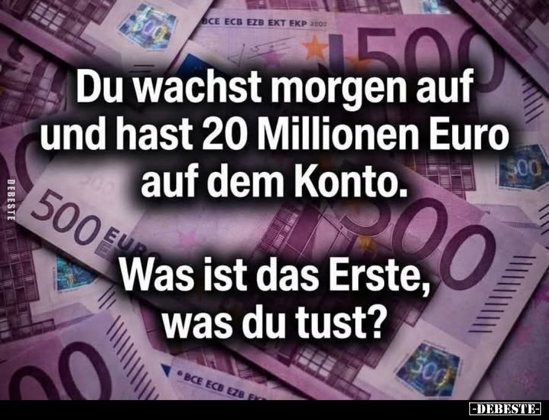 Du wachst morgen auf und hast 20 Millionen Euro... - Lustige Bilder | DEBESTE.de