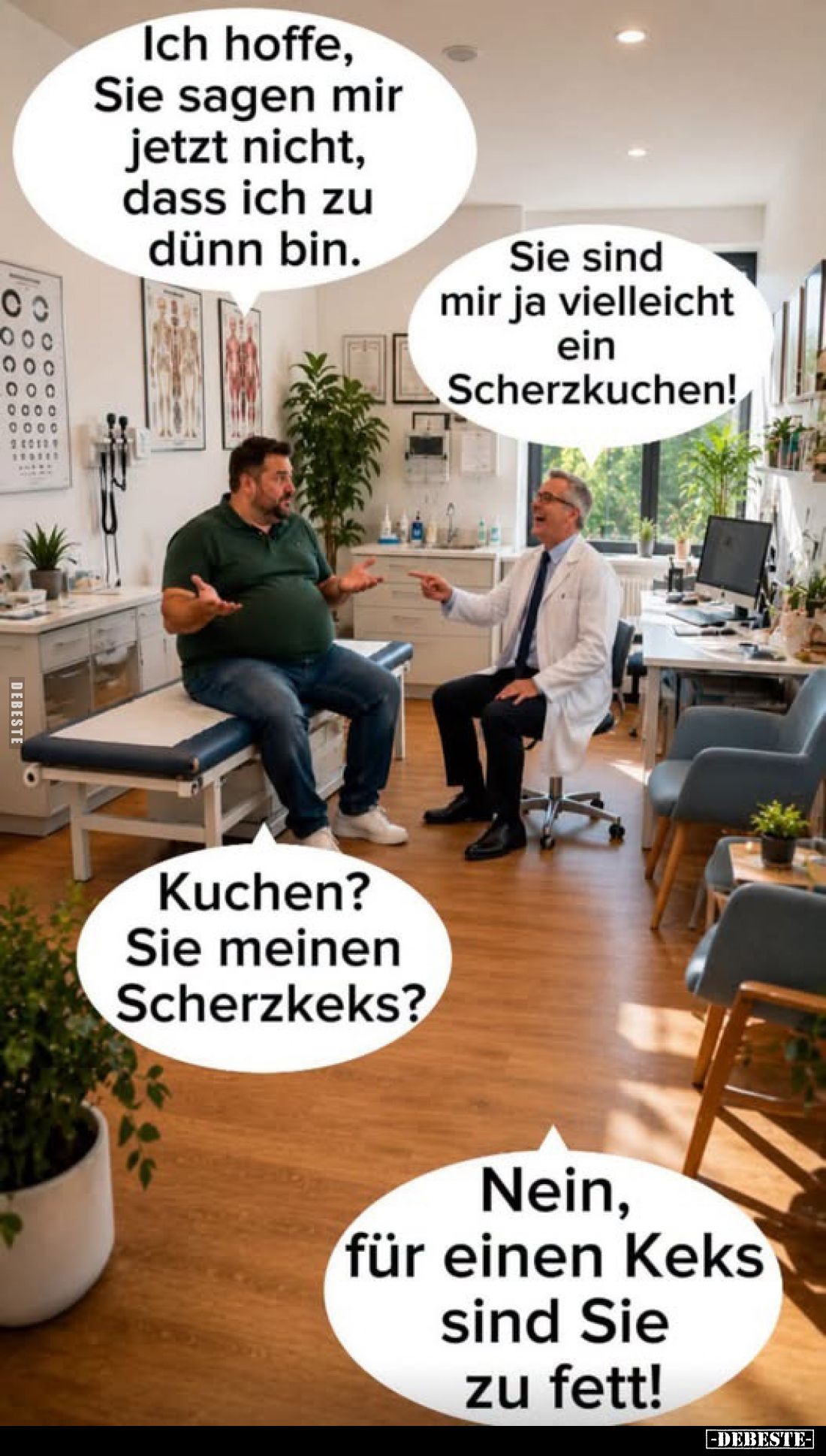 Ich hoffe, Sie sagen mir jetzt nicht, dass ich zu dünn bin.
-
Sie sind mir ja vielleicht ein Scherzkuchen!
-
Kuchen? Sie ...