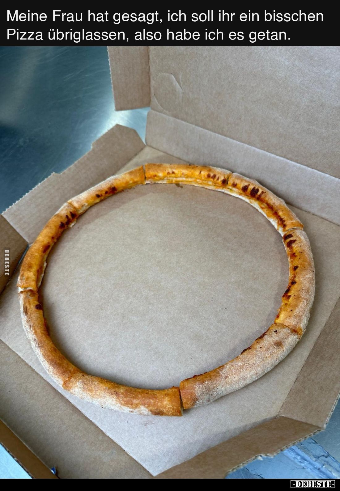 Meine Frau hat gesagt, ich soll ihr ein bisschen Pizza übriglassen, also habe ich es getan.