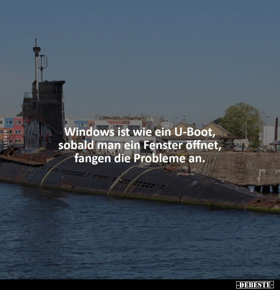 Windows ist wie ein U-Boot, sobald man ein Fenster öffnet.. - Lustige Bilder | DEBESTE.de
