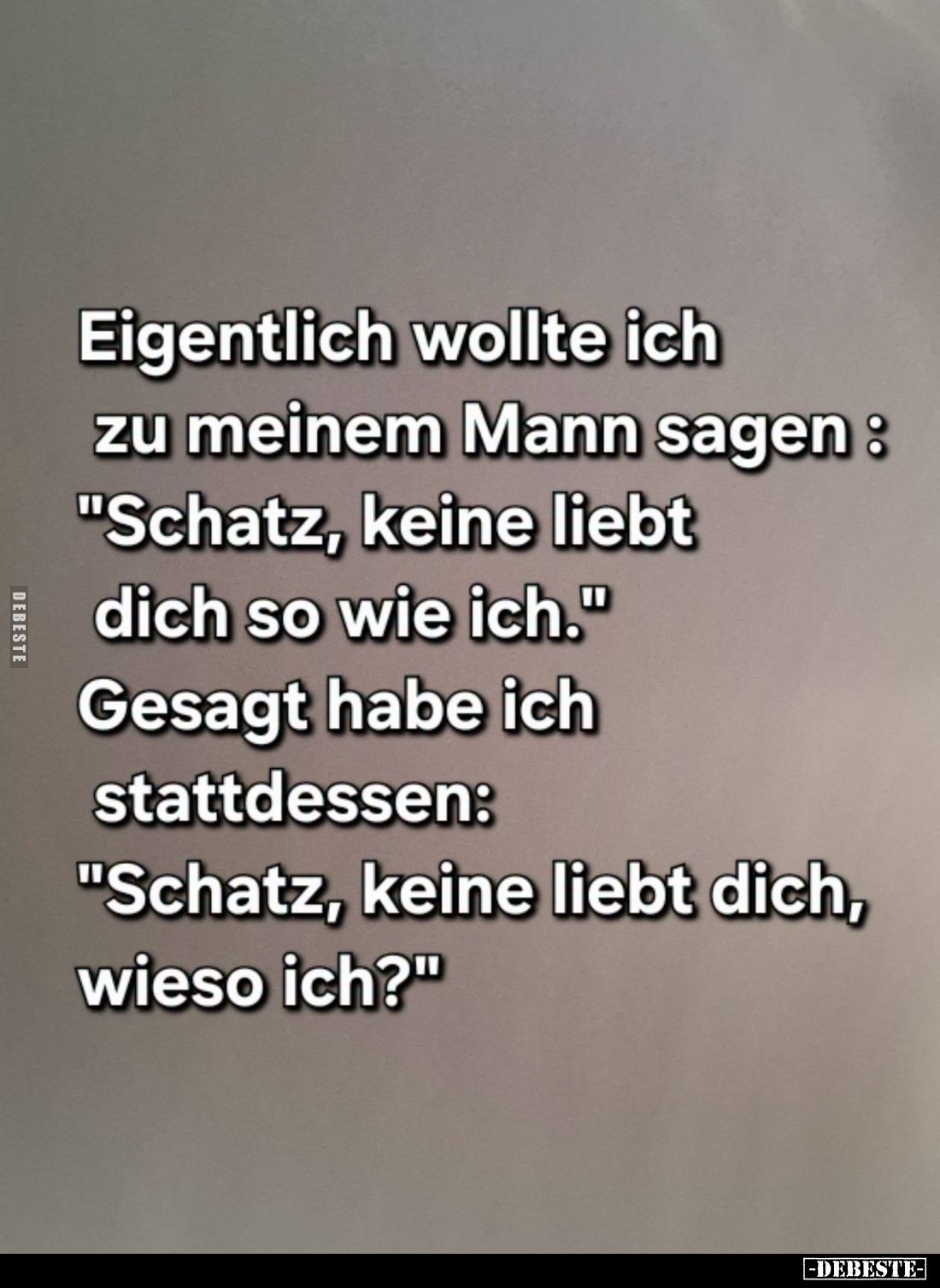 Eigentlich wollte ich zu meinem Mann sagen: "Schatz, keine liebt dich so wie ich." - Gesagt habe ich stattdessen: &...