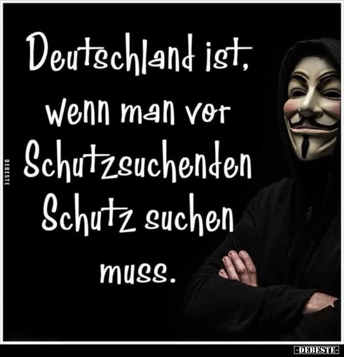 Deutschland ist, wenn man vor Schutzsuchenden Schutz suchen muss.