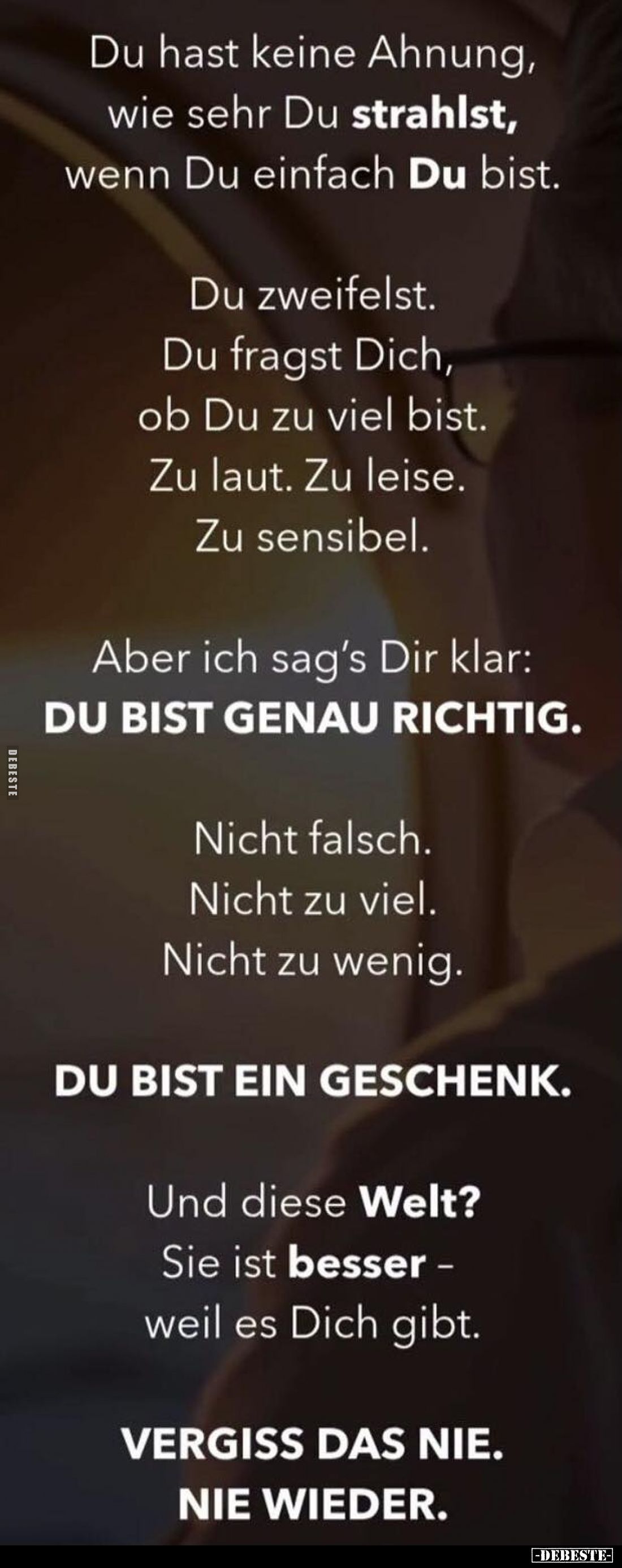 Du hast keine Ahnung, wie sehr Du strahlst, wenn Du einfach Du bist.
Du zweifelst. Du fragst Dich, ob Du zu viel bist. Zu la...