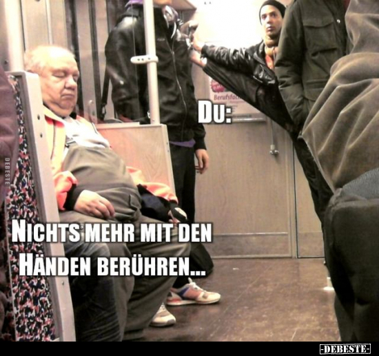 Nichts mehr mit den Händen berühren...Du: