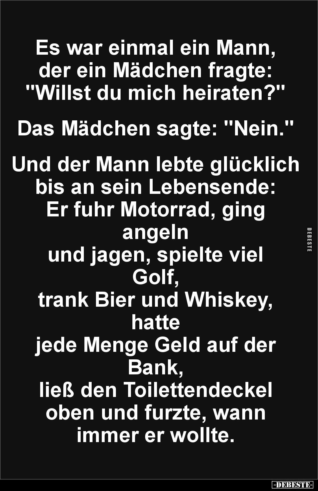 Es war einmal ein Mann, 
der ein Mädchen fragte:
"Willst du mich heiraten?" 


Das Mädchen sagte: "Nein.&...