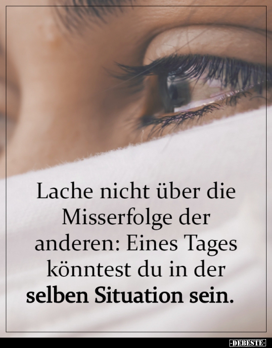 Lache nicht über die Misserfolge der anderen...
