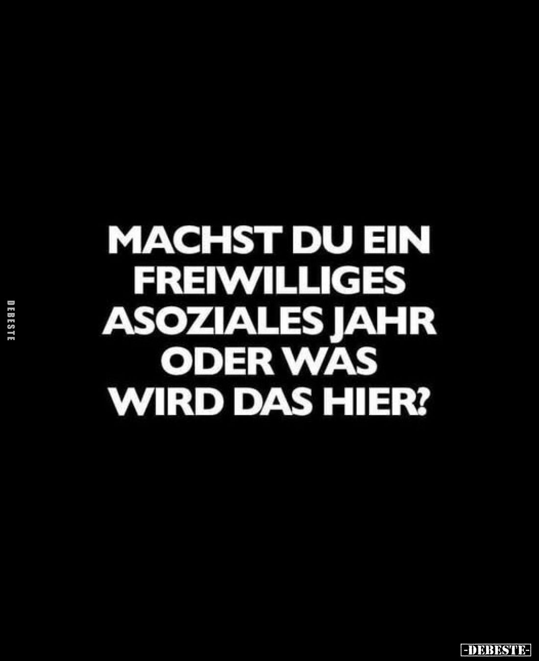 Machst du ein freiwilliges asoziales Jahr oder was wird das hier?