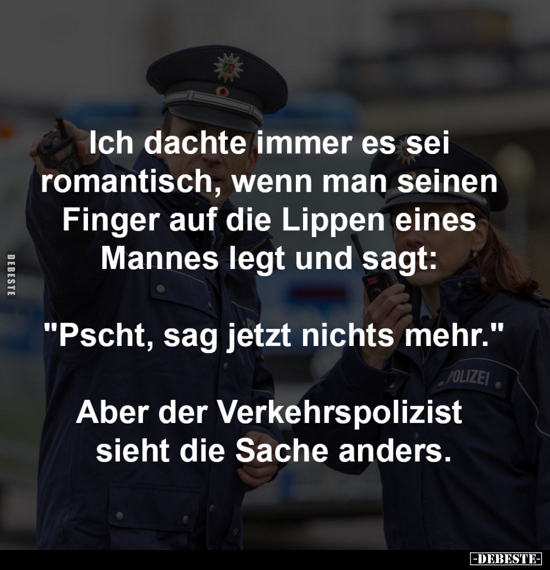 Ich dachte immer es sei 
romantisch, wenn man seinen 
Finger auf die Lippen eines 
Mannes legt und sagt: 

"Pscht, ...