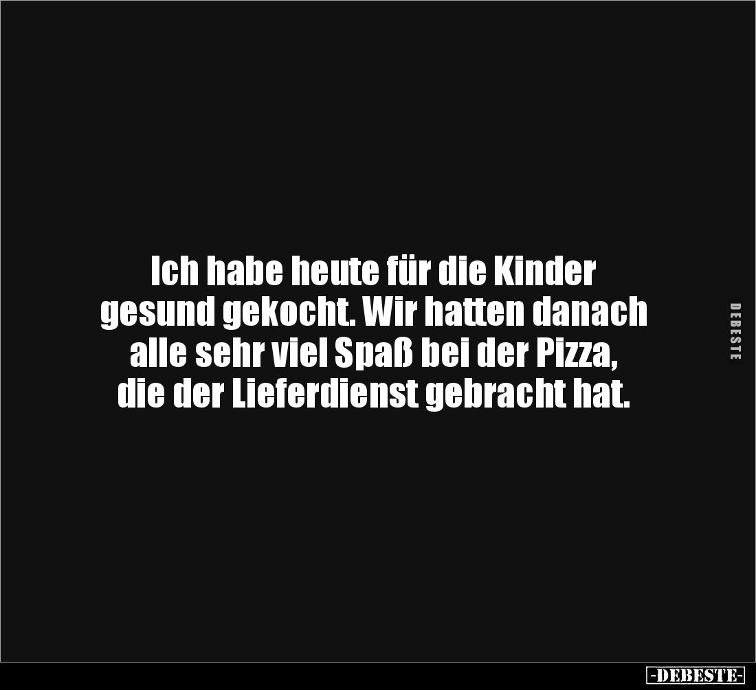 Ich habe heute für die Kinder 
gesund gekocht. Wir hatten danach 
alle sehr viel Spaß bei der Pizza, 
die der Lieferdienst...