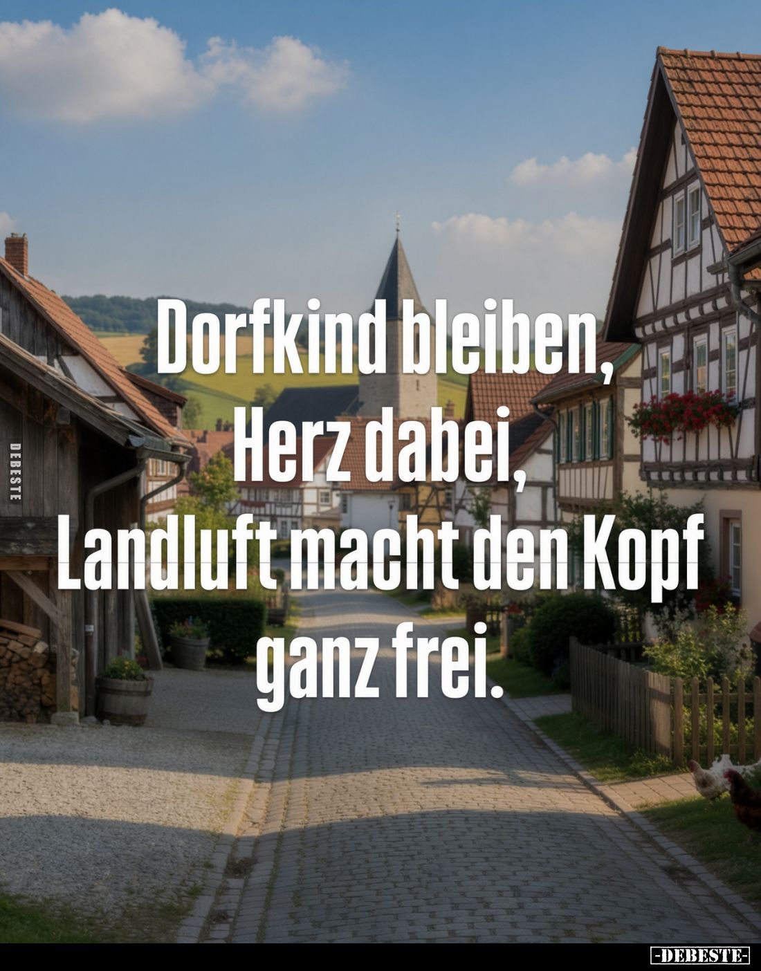 Dorfkind bleiben,
Herz dabei,
Landluft macht den Kopf ganz frei.