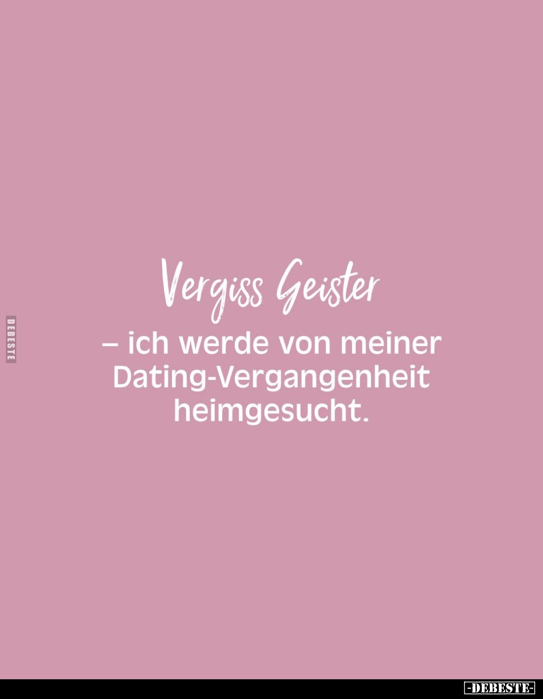 Vergiss Geister
- ich werde von meiner Dating-Vergangenheit heimgesucht.