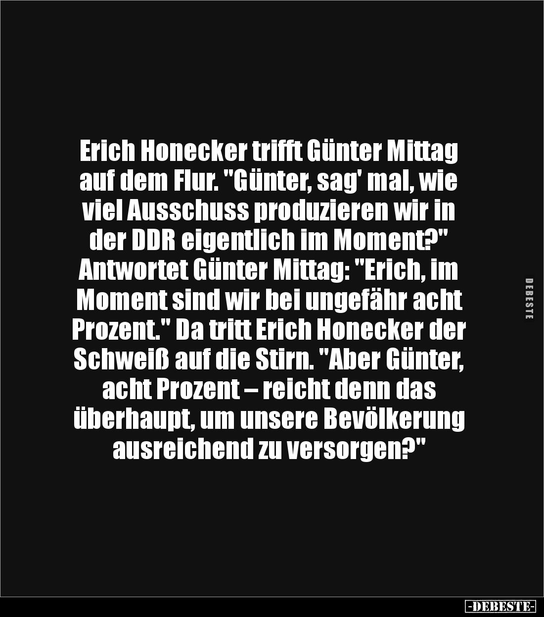 Erich Honecker trifft Günter Mittag auf dem Flur. "Günter, sag' mal, wie viel Ausschuss produzieren wir in der DDR eigen...