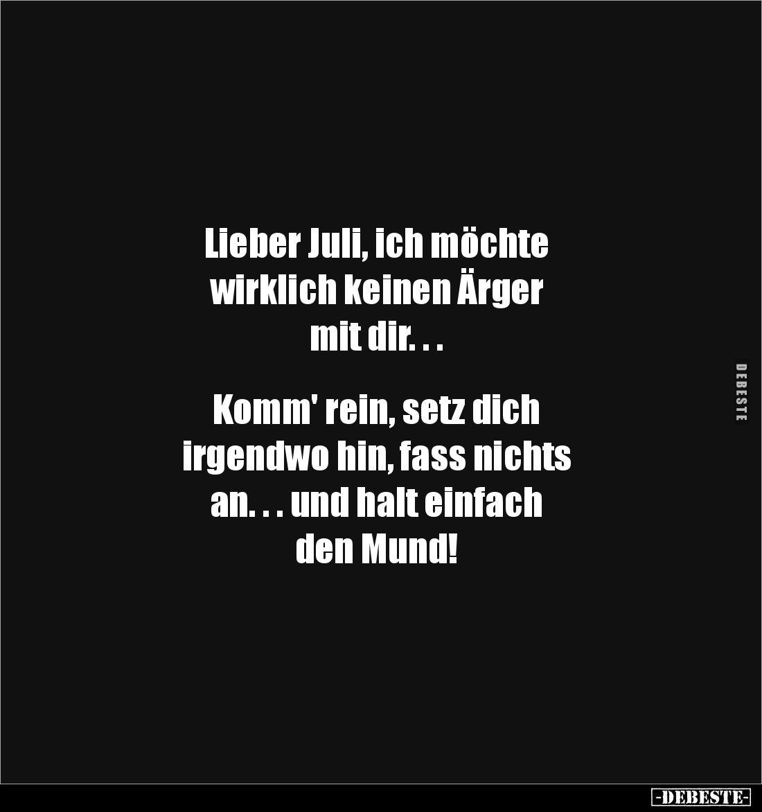 Lieber Juli, ich möchte
wirklich keinen Ärger
mit dir. . .
Komm' rein, setz dich
irgendwo hin, fass nichts
an. ...