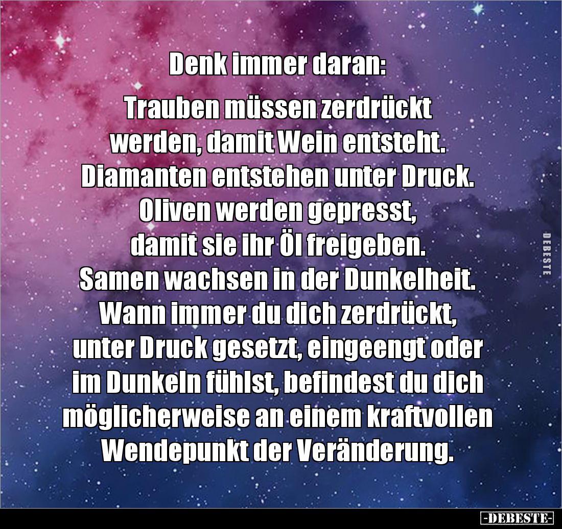 Denk immer daran: 

Trauben müssen zerdrückt 
werden, damit Wein entsteht. 
Diamanten entstehen unter Druck. Oliven werde...