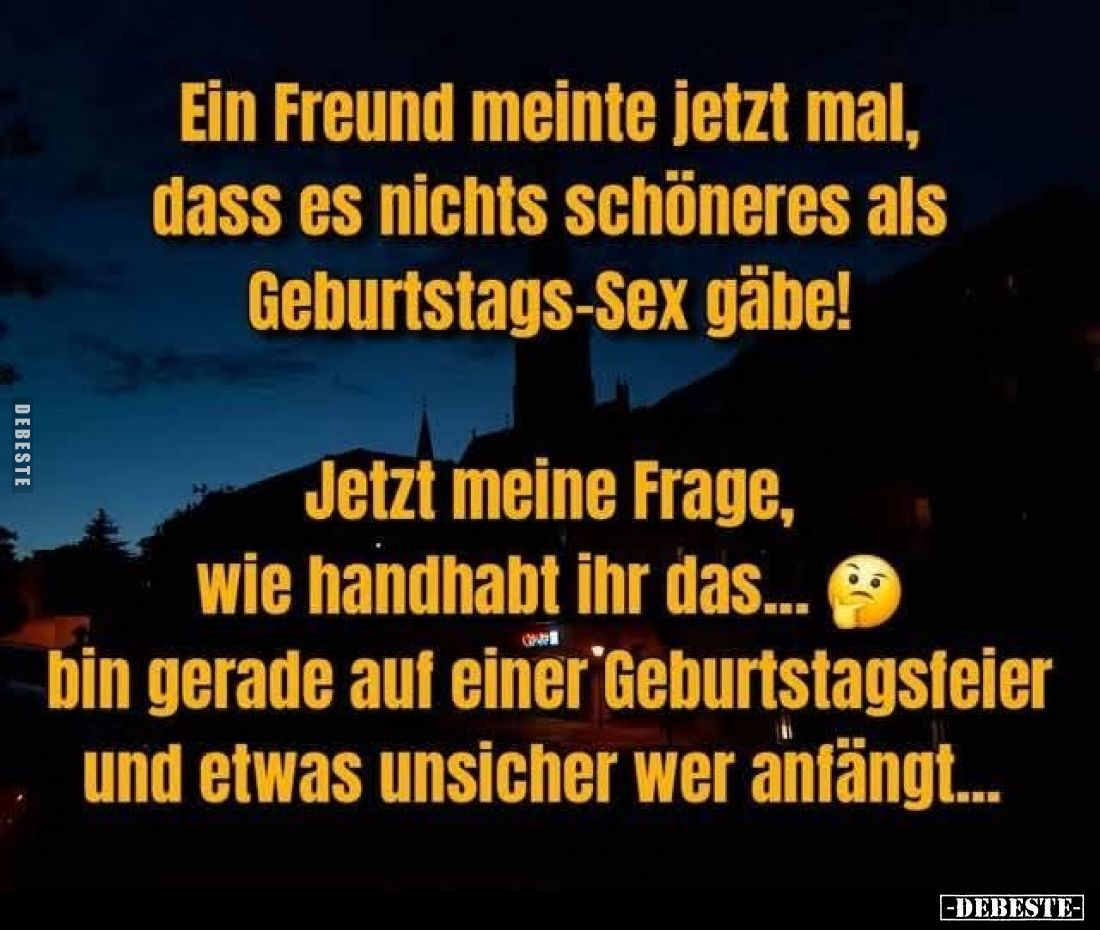 Ein Freund meinte jetzt mal, dass es nichts schöneres als Geburtstags-Sex gäbe!
Jetzt meine Frage, wie handhabt ihr das... b...
