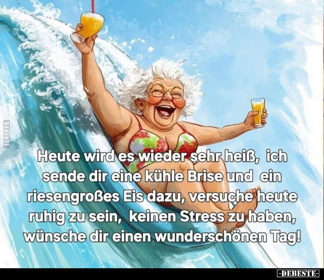 Heute wird es wieder sehr heiß, ich sende dir eine kühle Brise und ein riesengroßes Eis dazu, versuche heute ruhig zu sein, k...