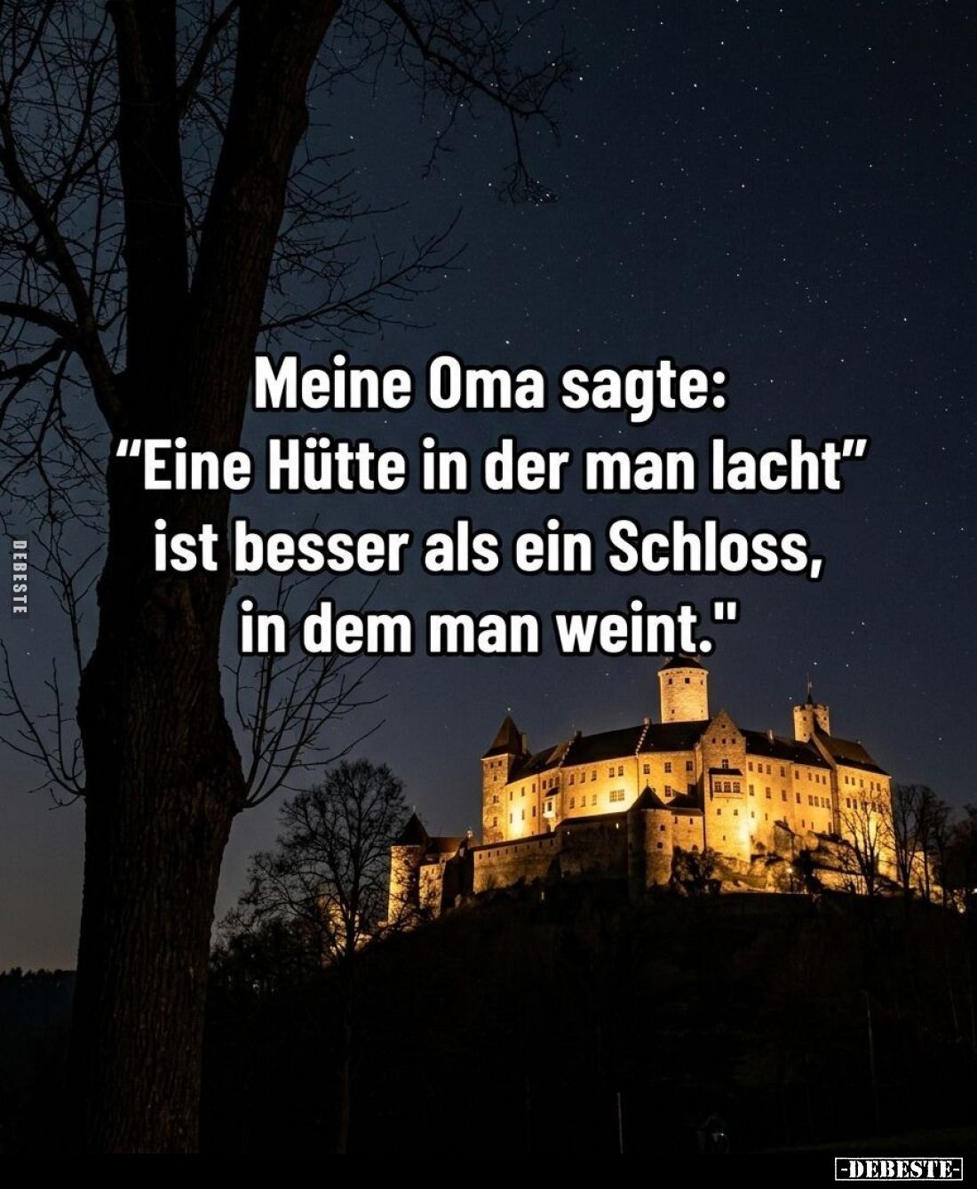 Meine Oma sagte: "Eine Hütte in der man lacht" ist besser als ein Schloss, in dem man weint."