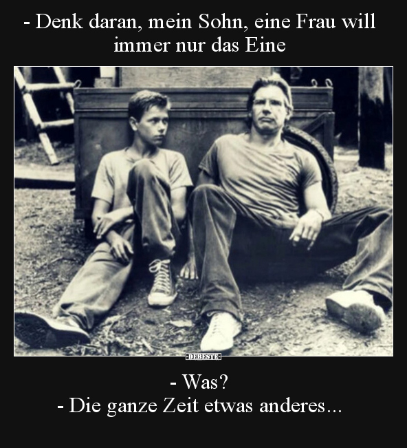 - Denk daran, mein Sohn, eine Frau will immer nur das Eine.. - Lustige Bilder | DEBESTE.de