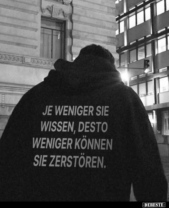Je weniger sie wissen, desto weniger können sie zerstören.