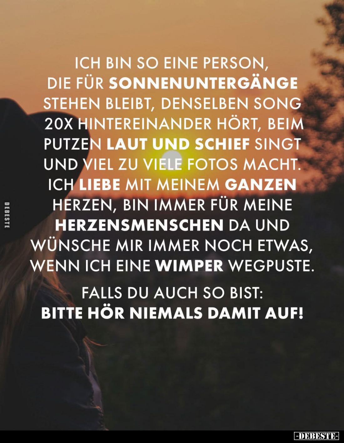 Ich bin so eine Person, die für Sonnenuntergänge stehen bleibt, denselben Song 20x hintereinander hört, beim Putzen laut und ...
