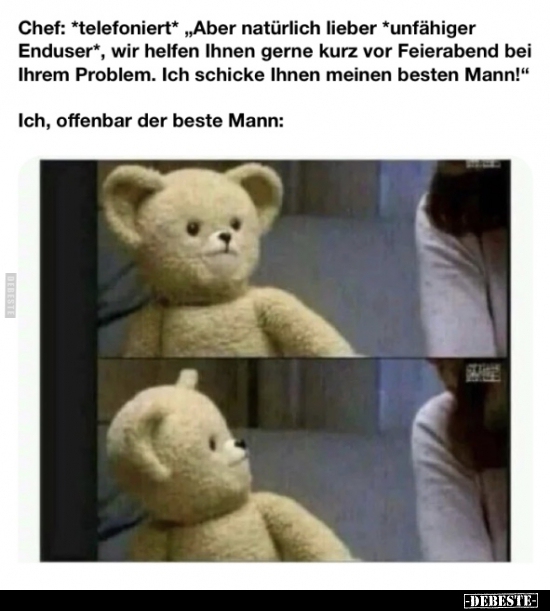 Chef: *telefoniert* "Aber natürlich lieber *unfähiger.."