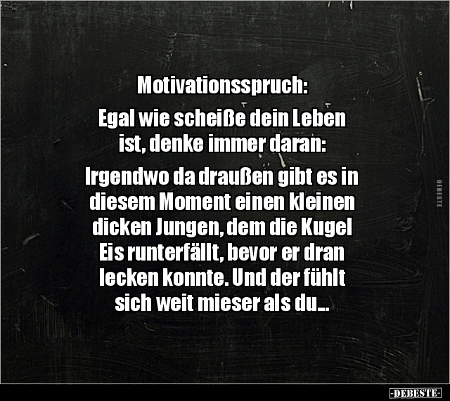Motivationsspruch: Egal wie scheiße dein Leben ist.. - Lustige Bilder | DEBESTE.de