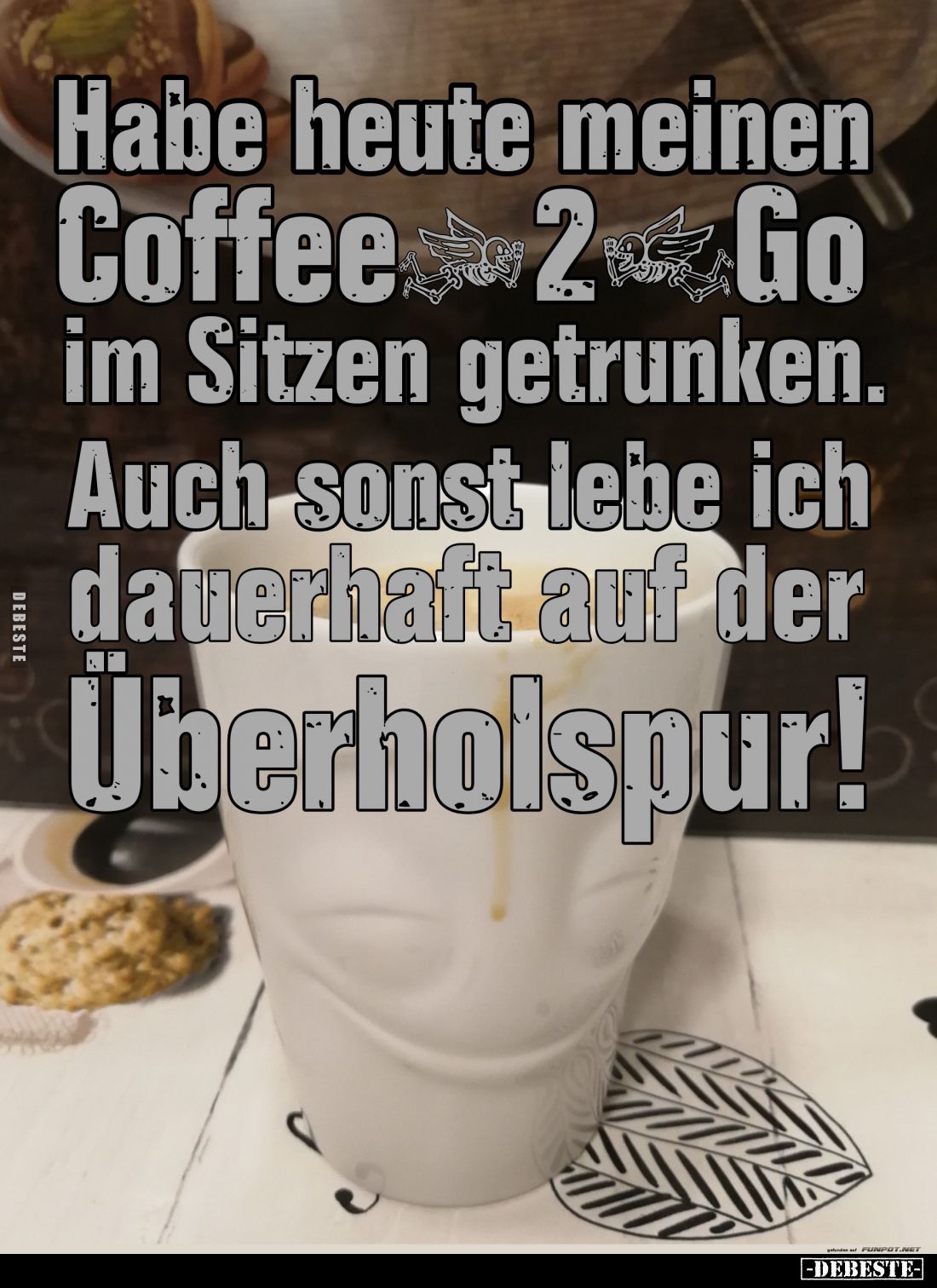 Habe heute meinen Coffee 2 Go im Sitzen getrunken.
Auch sonst lebe ich dauerhaft auf der Überholspur!