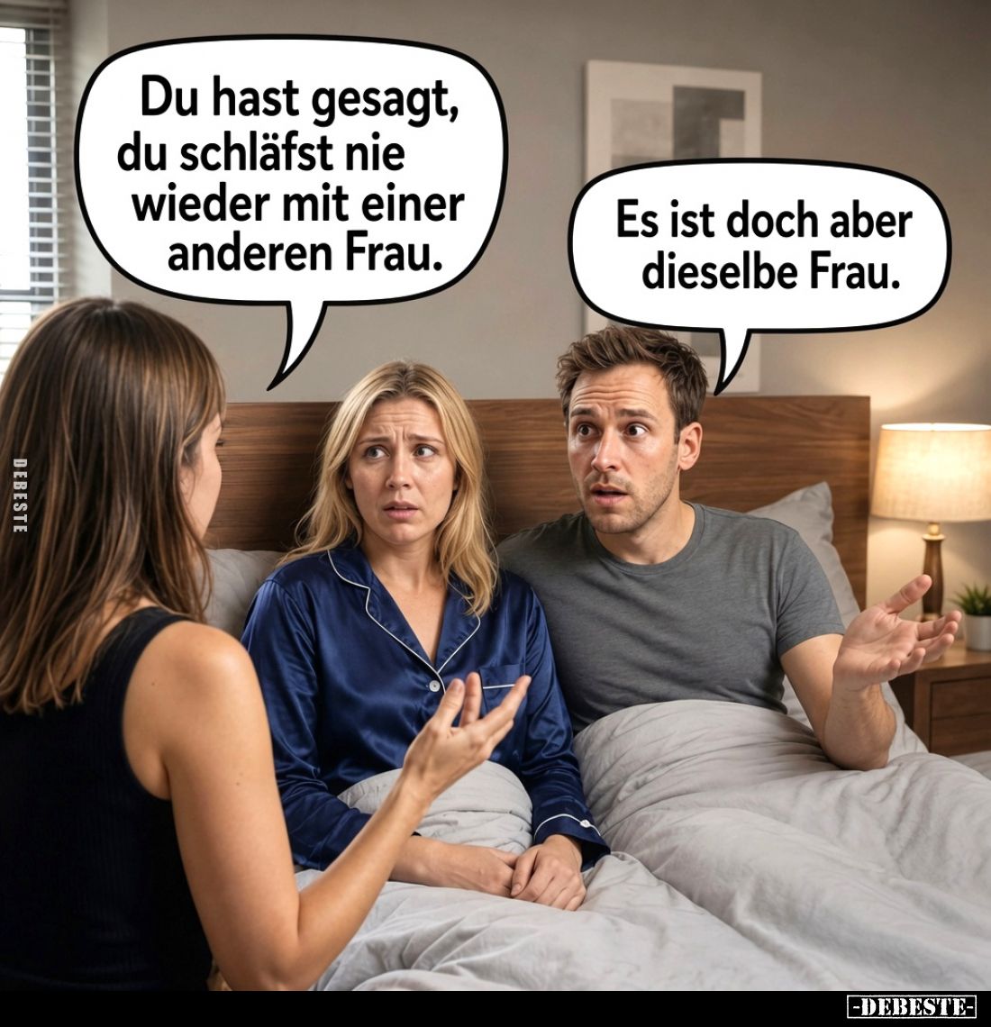 Du hast gesagt, du schläfst nie wieder mit einer anderen Frau.

Es ist doch aber dieselbe Frau.