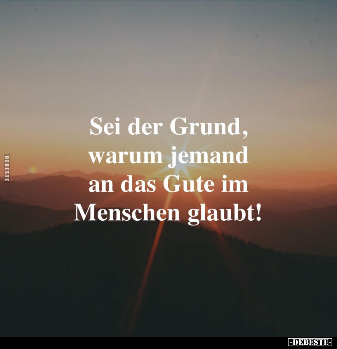 Sei der Grund, warum jemand an das Gute im Menschen glaubt!