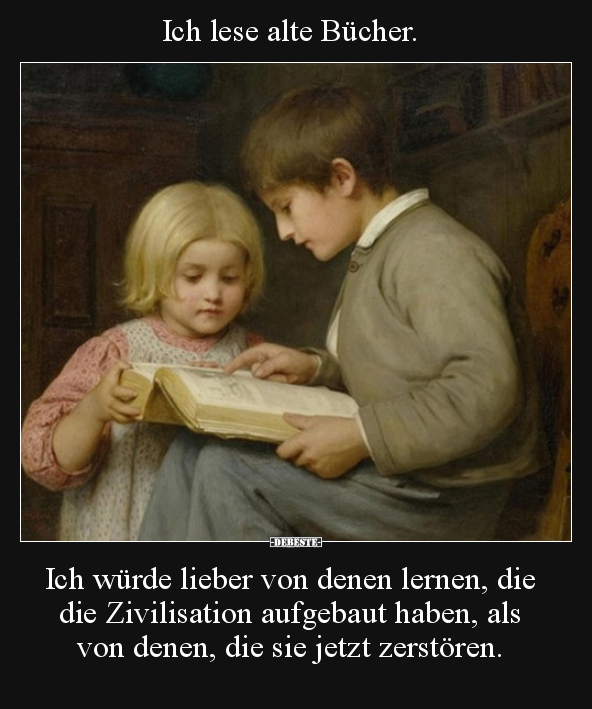 Ich lese alte Bücher. Ich würde lieber von denen lernen.. - Lustige Bilder | DEBESTE.de