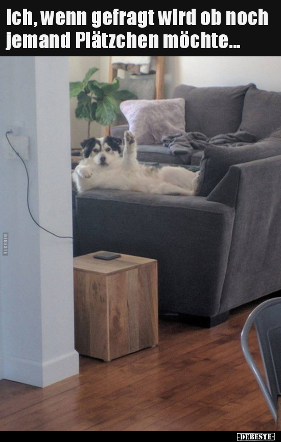 Ich, wenn gefragt wird ob noch jemand Plätzchen..