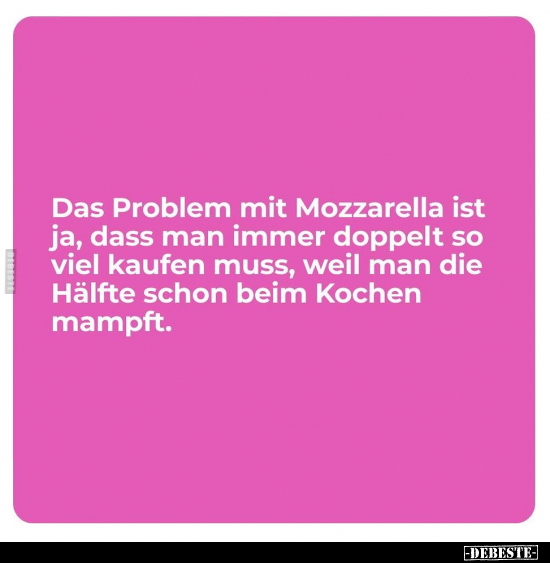 Das Problem mit Mozzarella ist ja, dass man immer doppelt.. - Lustige Bilder | DEBESTE.de