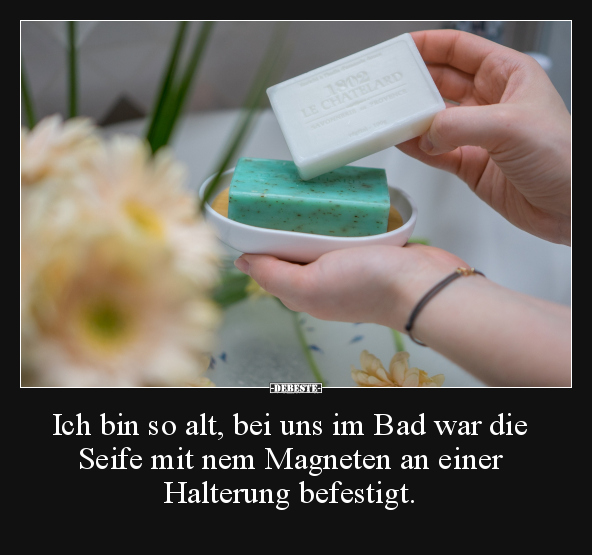 Ich bin so alt, bei uns im Bad war die Seife.. - Lustige Bilder | DEBESTE.de