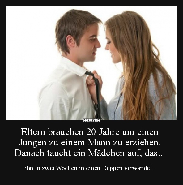 Eltern brauchen 20 Jahre um einen Jungen zu einem Mann zu..