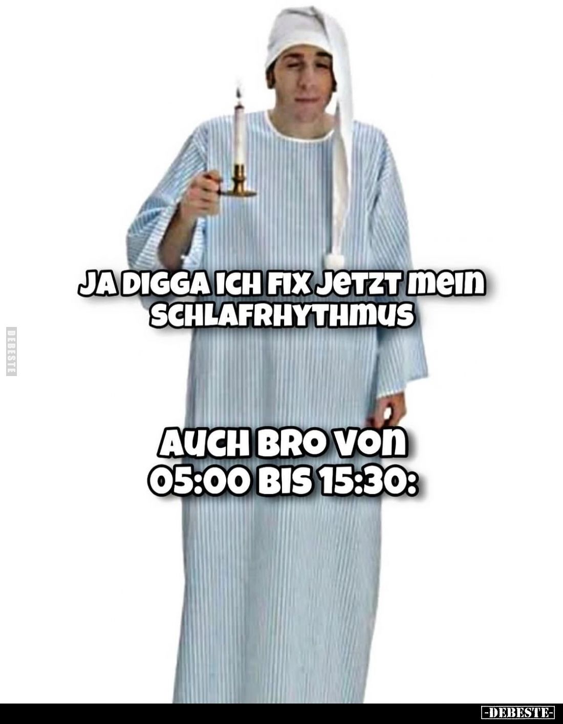 Ja digga ich fix jetzt mein Schlafrhythmus. -
Auch Bro von 05:00 bis 15:30: