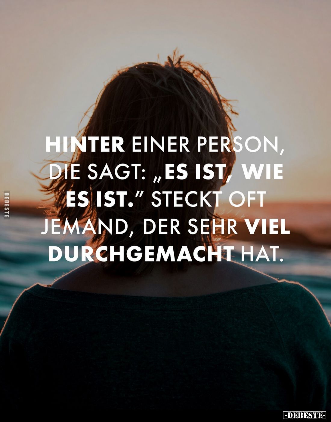 Hinter einer Person, die sagt: „Es ist, wie es ist.“ steckt oft jemand, der sehr viel durchgemacht hat.