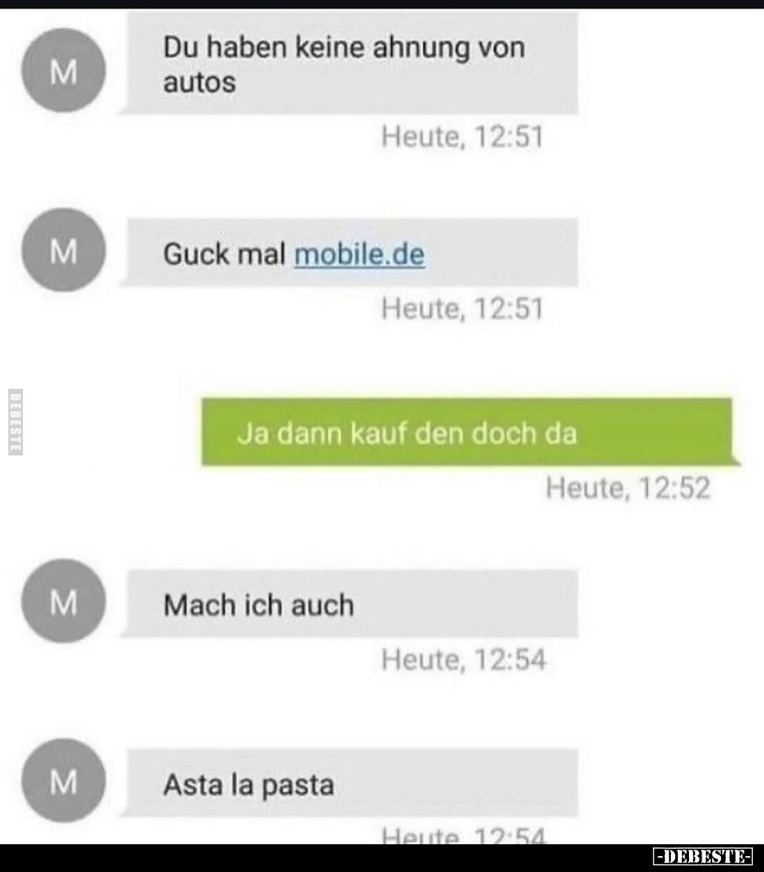 Du haben keine ahnung von autos
Guck mal mobile.de
-
Ja dann kauf den doch da
-
Mach ich auch
Asta la pasta
