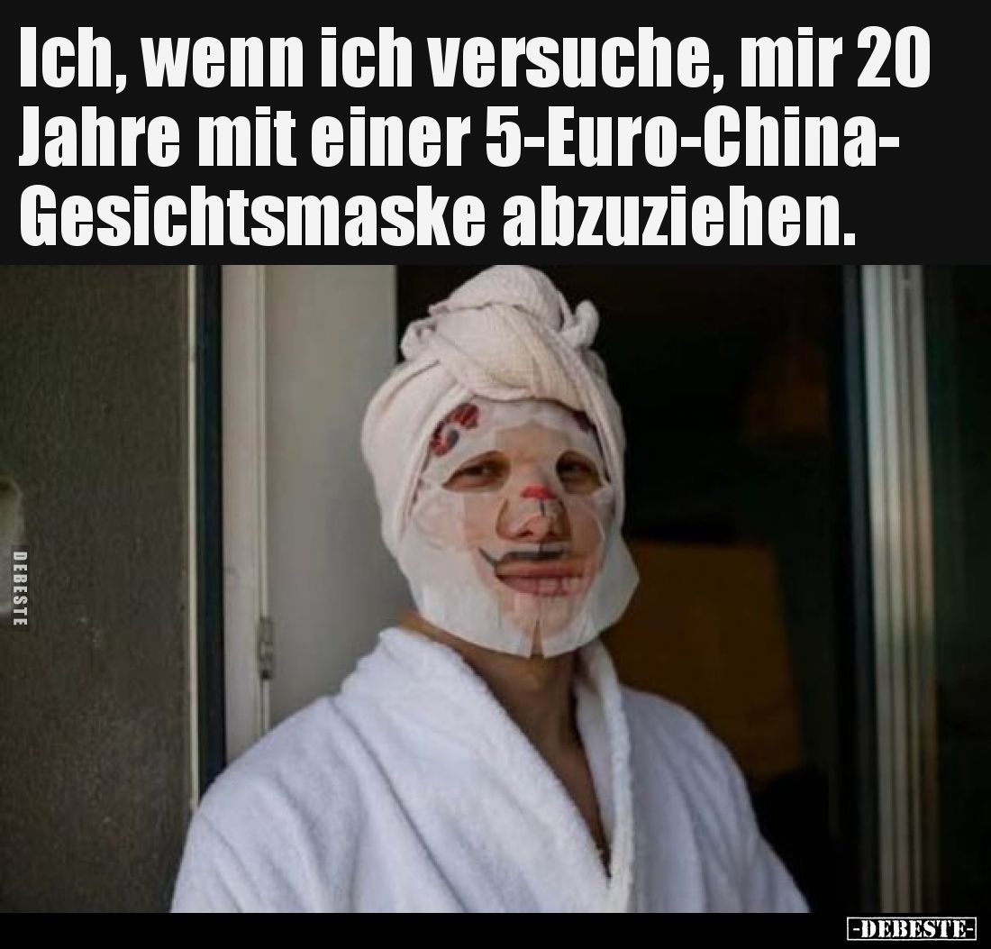 Ich, wenn ich versuche, mir 20 Jahre mit einer 5-Euro-China-Gesichtsmaske abzuziehen.
