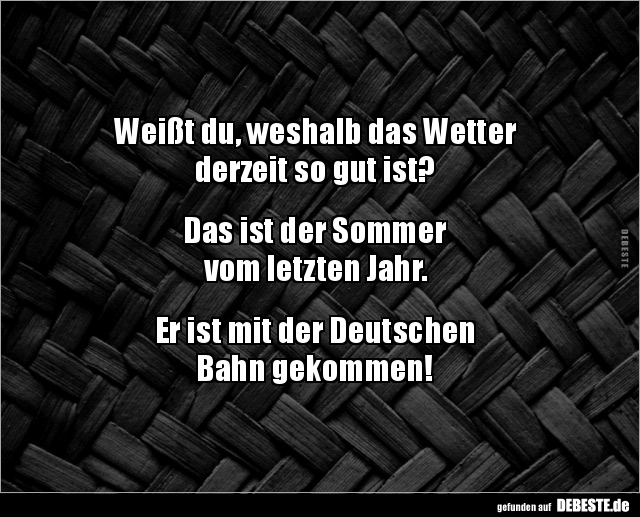 Weißt du, weshalb das Wetter 
derzeit so gut ist?


Das ist der Sommer 
vom letzten Jahr.


Er ist mit der Deutschen ...