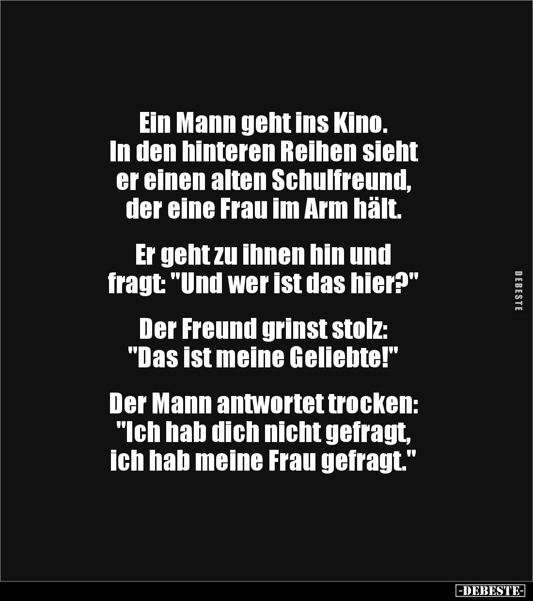 Ein Mann geht ins Kino. 
In den hinteren Reihen sieht 
er einen alten Schulfreund, 
der eine Frau im Arm hält. 


Er ge...
