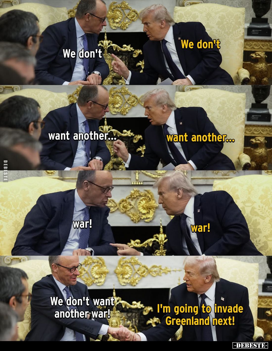 We don't... -
We don't... -
want another... -
want another... -
war! -
war! -
We don't want another war! -
I'm going t...