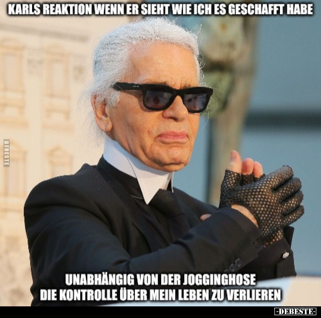 Karls Reaktion wenn er sieht wie ich es geschafft habe
unabhängig von der Jogginghose die Kontrolle über mein Leben zu verli...