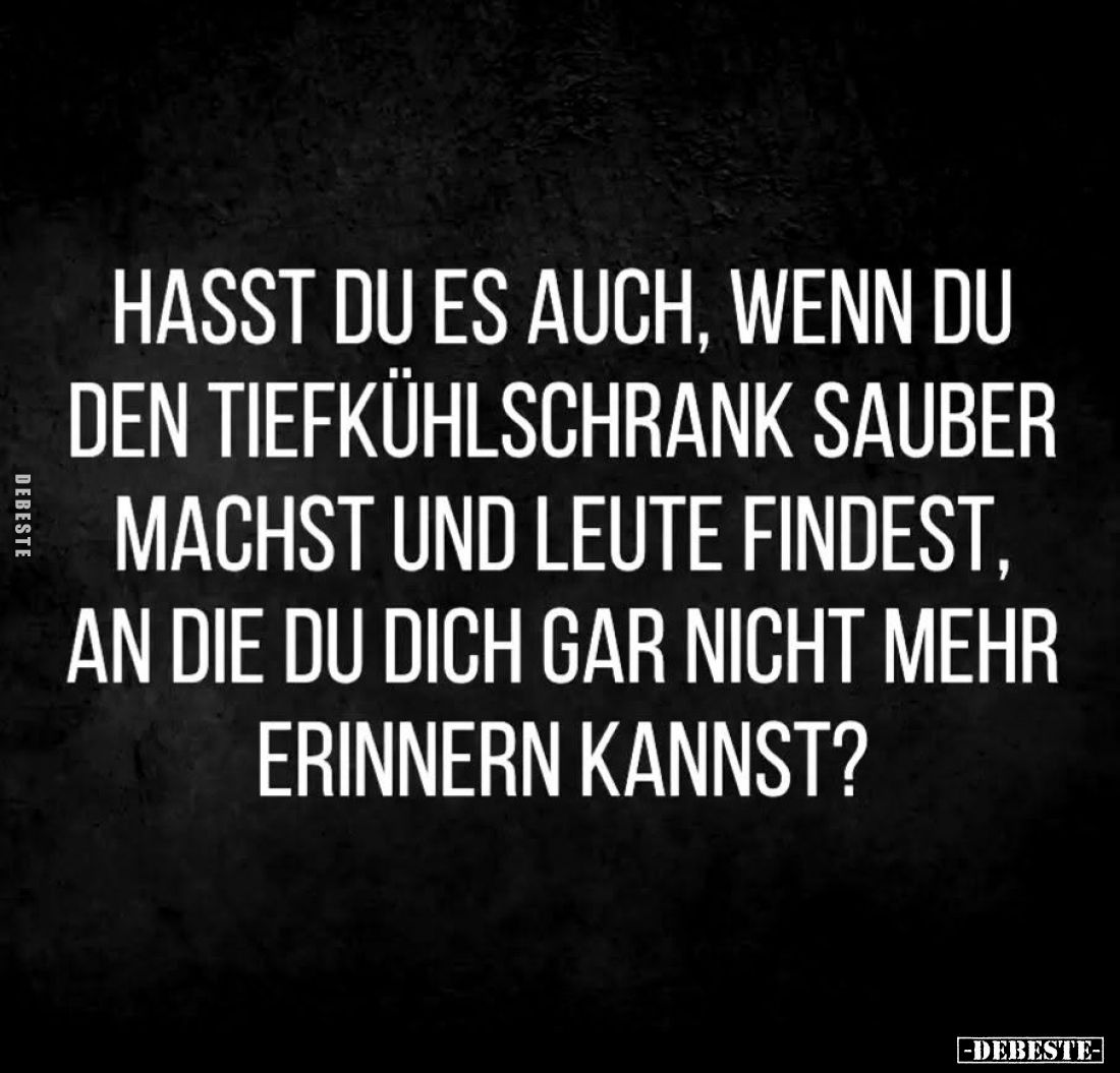 Hasst du es auch, wenn du
den Tiefkühlschrank sauber
machst und Leute findest,
an die du dich gar nicht mehr
erinnern kan...
