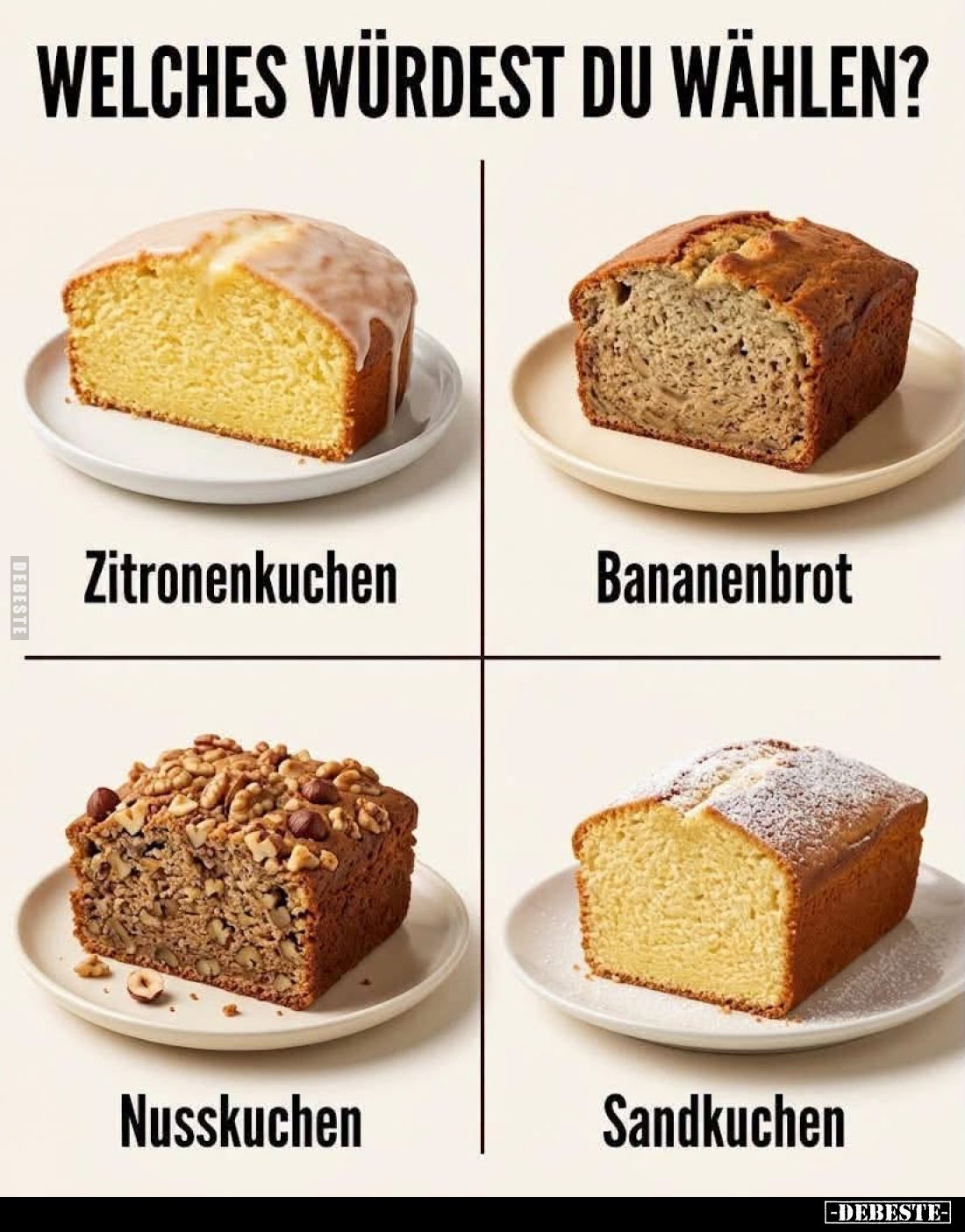 Welches würdest du wählen? - 
Zitronenkuchen,

Bananenbrot,

Nusskuchen,

Sandkuchen.