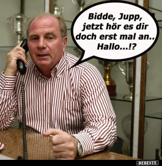Bidde, Jupp, jetzt hör es dir doch erst mal an.. Hallo...!?