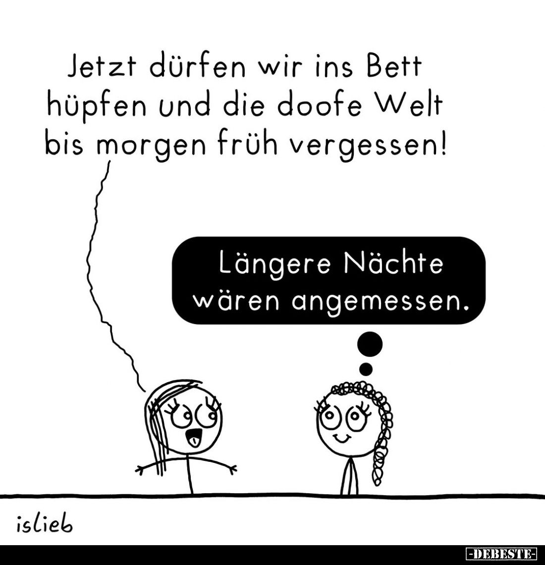 Jetzt dürfen wir ins Bett hüpfen und die doofe Welt bis morgen früh vergessen!
Längere Nächte wären angemessen.