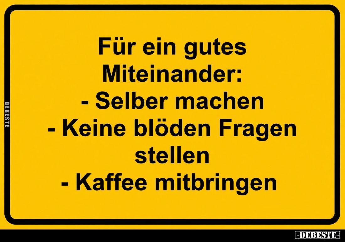 Für ein gutes Miteinander: 
- Selber machen;
- Keine blöden Fragen stellen;
- Kaffee mitbringen.