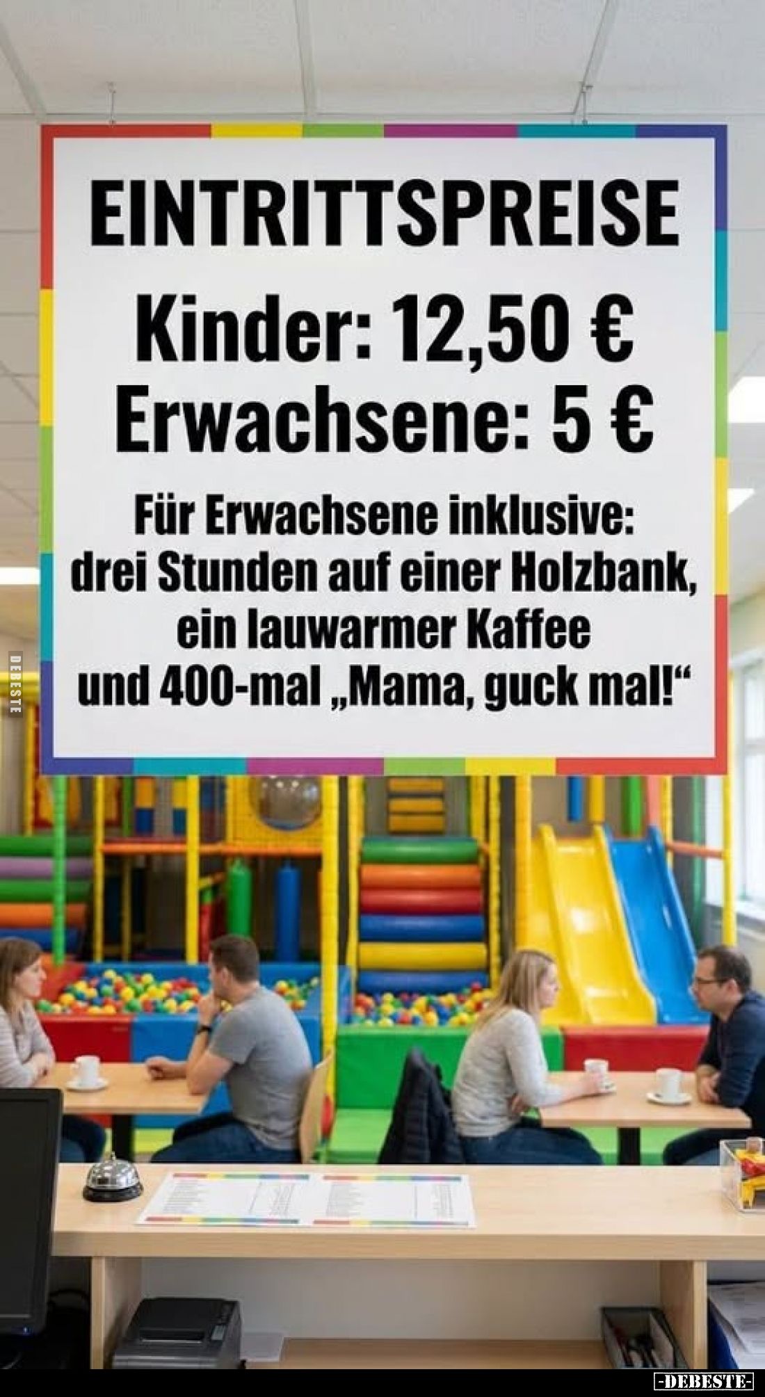 Eintrittspreise
-
Kinder: 12,50 €
Erwachsene: 5 €
Für Erwachsene inklusive: drei Stunden auf einer Holzbank, ein lauwarm...