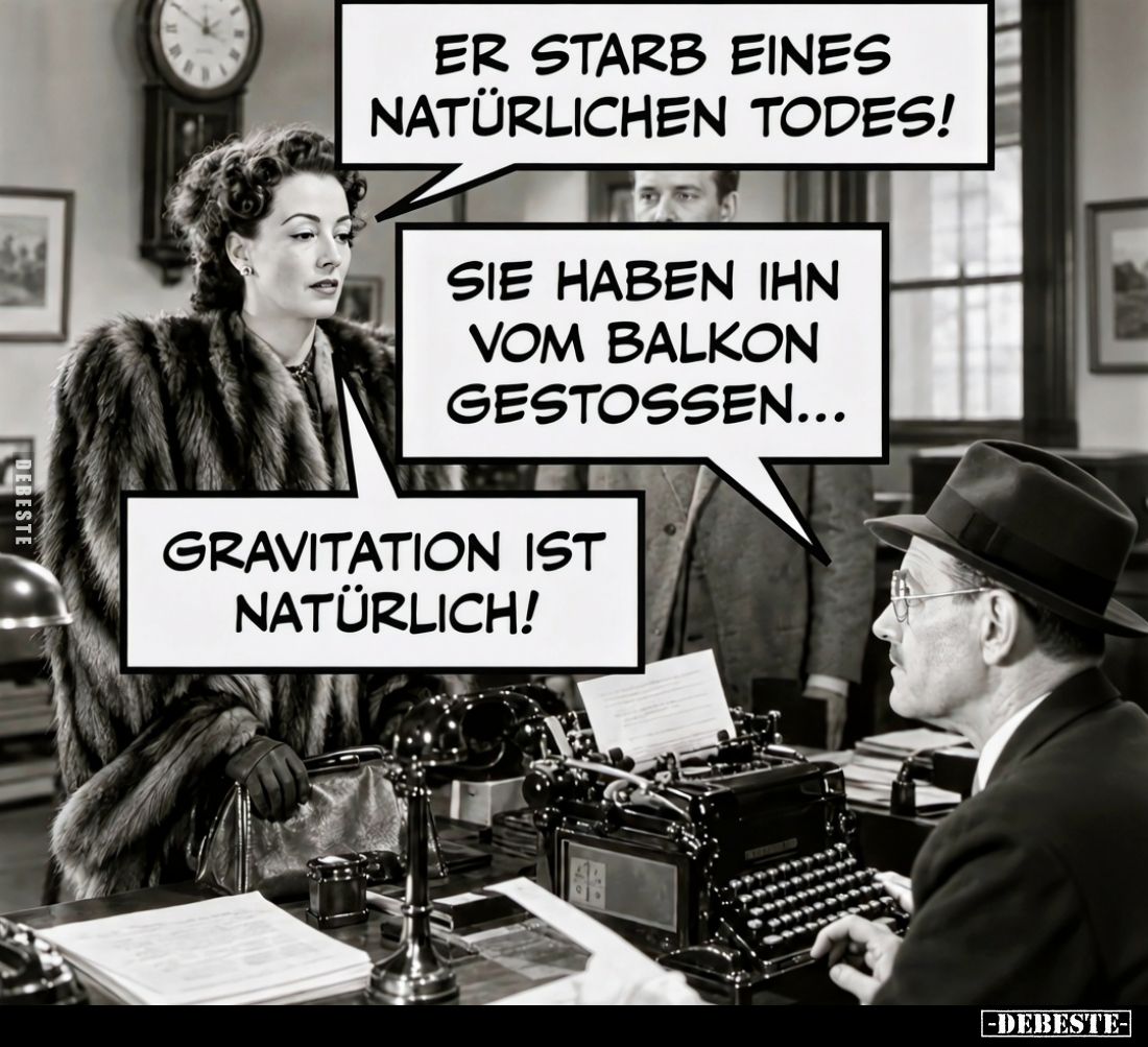 Er starb eines natürlichen Todes!
Sie haben ihn vom Balkon gestoßen...
Gravitation ist natürlich!